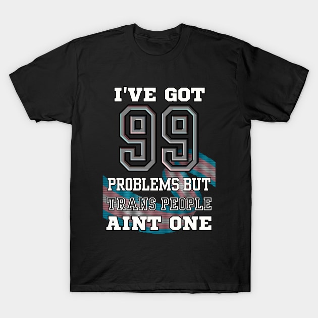 99 Problems But TRANS PEOPLE Aint One T-Shirt by TJWDraws